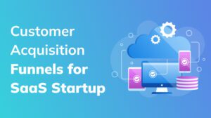 Customer Acquisition Funnels for SaaS Startup